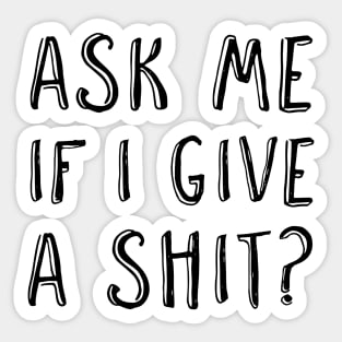 Ask me if I give a shit? Sticker